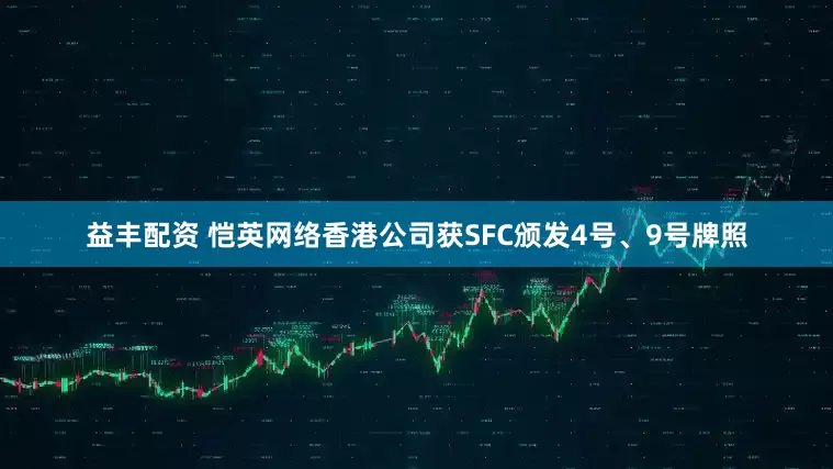 益丰配资 恺英网络香港公司获SFC颁发4号、9号牌照