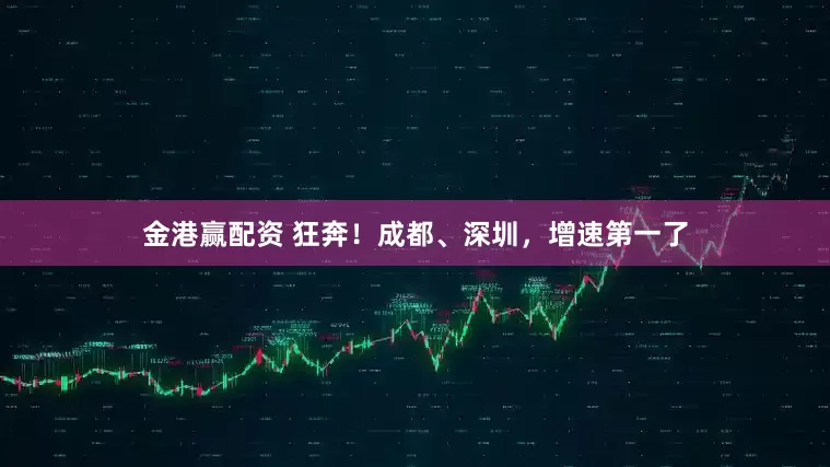 金港赢配资 狂奔！成都、深圳，增速第一了