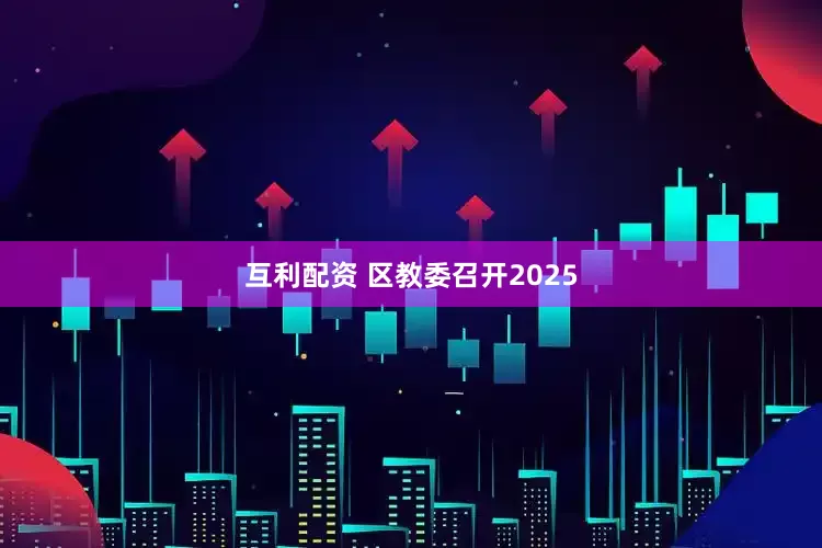 互利配资 区教委召开2025