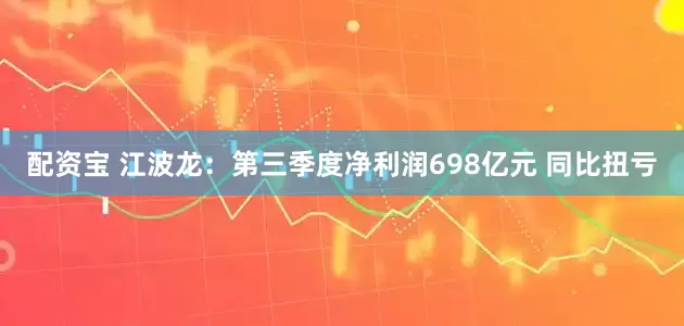 配资宝 江波龙：第三季度净利润698亿元 同比扭亏
